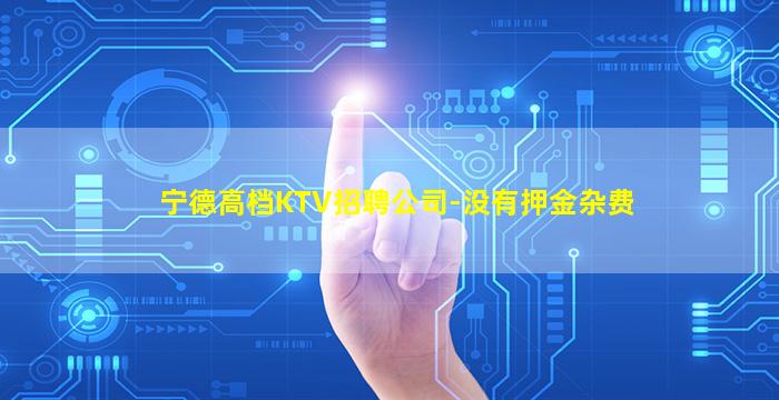 宁德高档KTV招聘公司-没有押金杂费